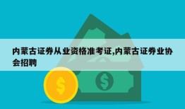 内蒙古证券从业资格准考证,内蒙古证券业协会招聘