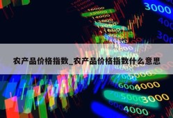 农产品价格指数_农产品价格指数什么意思