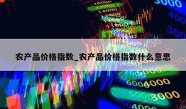 农产品价格指数_农产品价格指数什么意思