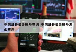 中信证券资金账号查询_中信证券资金账号怎么查询