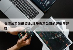 香港公司注册资金,注册香港公司的好处与弊端