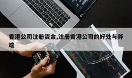 香港公司注册资金,注册香港公司的好处与弊端