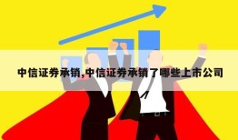 中信证券承销,中信证券承销了哪些上市公司