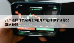 开户选择什么证券公司|开户选择哪个证券公司比较好