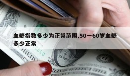 血糖指数多少为正常范围,50一60岁血糖多少正常