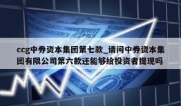 ccg中券资本集团第七款_请问中券资本集团有限公司第六款还能够给投资者提现吗