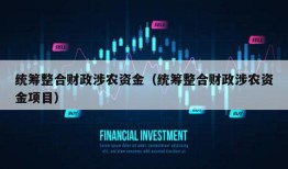 统筹整合财政涉农资金（统筹整合财政涉农资金项目）