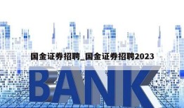 国金证券招聘_国金证券招聘2023