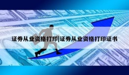 证券从业资格打印|证券从业资格打印证书