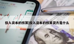 投入资本的核算|投入资本的核算贷方是什么