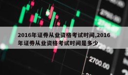 2016年证券从业资格考试时间,2016年证券从业资格考试时间是多少