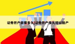 证券开户需要多久|证券开户多久可以销户