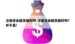 注册资金越多越好吗-注册资金越多越好吗?并不是!