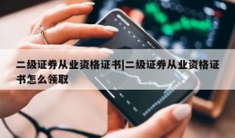 二级证券从业资格证书|二级证券从业资格证书怎么领取