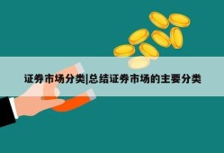 证券市场分类|总结证券市场的主要分类