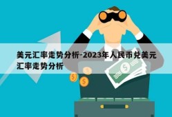 美元汇率走势分析-2023年人民币兑美元汇率走势分析