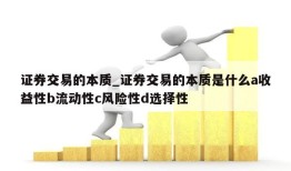 证券交易的本质_证券交易的本质是什么a收益性b流动性c风险性d选择性