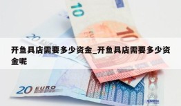 开鱼具店需要多少资金_开鱼具店需要多少资金呢