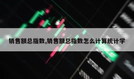 销售额总指数,销售额总指数怎么计算统计学