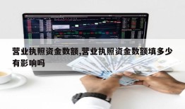 营业执照资金数额,营业执照资金数额填多少有影响吗