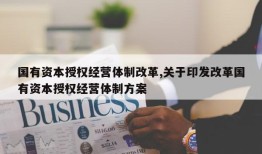 国有资本授权经营体制改革,关于印发改革国有资本授权经营体制方案