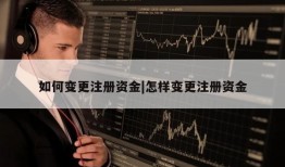 如何变更注册资金|怎样变更注册资金