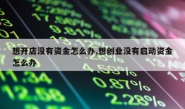 想开店没有资金怎么办,想创业没有启动资金怎么办