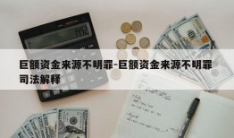 巨额资金来源不明罪-巨额资金来源不明罪 司法解释