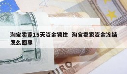 淘宝卖家15天资金锁住_淘宝卖家资金冻结怎么回事