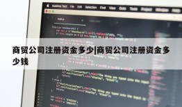 商贸公司注册资金多少|商贸公司注册资金多少钱