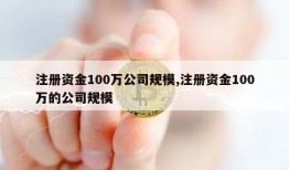 注册资金100万公司规模,注册资金100万的公司规模