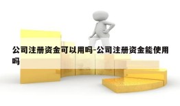 公司注册资金可以用吗-公司注册资金能使用吗