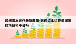 民间资本运作最新政策-民间资本运作是国家的项目和平台吗