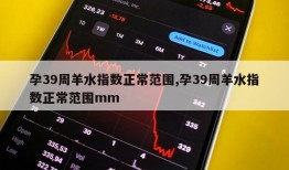 孕39周羊水指数正常范围,孕39周羊水指数正常范围mm