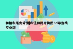 和值和尾走势图|和值和尾走势图3d带连线专业版