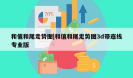 和值和尾走势图|和值和尾走势图3d带连线专业版