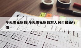 今天美元指数|今天美元指数对人民币最新行情