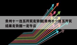 贵州十一选五开奖走势图|贵州十一选五开奖结果走势图一定牛云