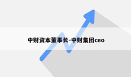 中财资本董事长-中财集团ceo