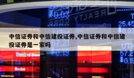 中信证券和中信建投证券,中信证券和中信建投证券是一家吗