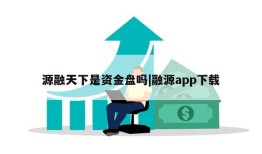 源融天下是资金盘吗|融源app下载