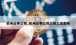 杭州证券公司_杭州证券公司上班工资高吗