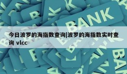 今日波罗的海指数查询|波罗的海指数实时查询 vlcc