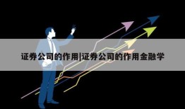 证券公司的作用|证券公司的作用金融学