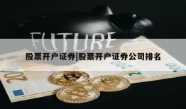 股票开户证券|股票开户证券公司排名