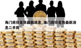 海门房价走势最新消息_海门房价走势最新消息二手房