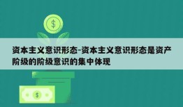 资本主义意识形态-资本主义意识形态是资产阶级的阶级意识的集中体现