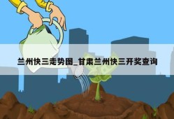 兰州快三走势图_甘肃兰州快三开奖查询