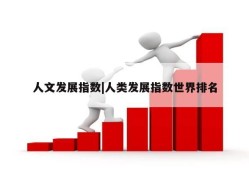 人文发展指数|人类发展指数世界排名