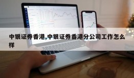 中银证券香港,中银证券香港分公司工作怎么样